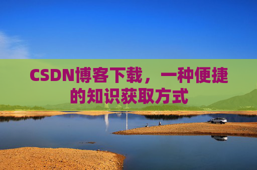 CSDN博客下载，一种便捷的知识获取方式